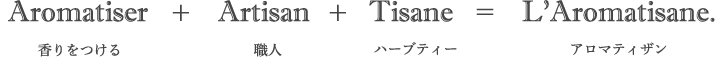 Aromatiser ＋ Artisan ＋ Tisane ＝ L'.Aromatisane